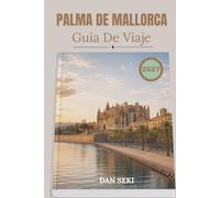 PALMA DE MALLORCA GUÍA DE VIAJE 2027: Un manual completo para explorar playas, cascos históricos, calas ocultas y lugares de tapas locales, con itinerarios expertos y mapas de islas