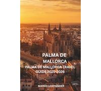 PALMA DE MALLORCA PALMA DE MALLORCA TRAVEL GUIDE 2025-2026: Your Ultimate Guide to Exploring Palma de Mallorca’s Top Attractions, Hidden Gems, and Local Experiences