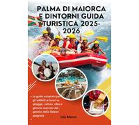Palma di Maiorca e dintorni Guida Turistica 2025-2026: La guida completa per gli addetti ai lavori su spiagge, cultura, cibo e gemme nascoste del gioiello delle Baleari spagnole