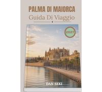 PALMA DI MAIORCA GUIDA DI VIAGGIO 2027: Un manuale completo per esplorare spiagge, centri storici, insenature nascoste e luoghi di tapas locali con itinerari esperti e mappe delle isole