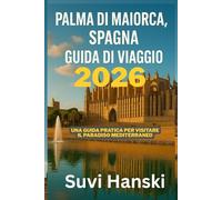 PALMA DI MAIORCA SPAGNA GUIDA DI VIAGGIO 2026: Una guida pratica per visitare il paradiso mediterraneo