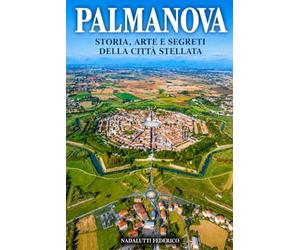 PALMANOVA: Storia, Arte E Segreti della città stellata