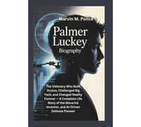 PALMER LUCKEY BIOGRAPHY: The Visionary Who Built Oculus, Challenged Big Tech, and Changed Reality Forever - A Complete Life Story of the Maverick Inventor, and AI-Driven Defense Pioneer