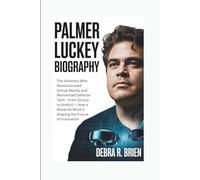 PALMER LUCKEY BIOGRAPHY: The Visionary Who Revolutionized Virtual Reality and Reinvented Defense Tech - From Oculus to Anduril - How a Maverick Mind is Shaping the Future of Innovation
