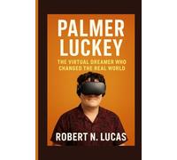 PALMER LUCKEY: The Virtual Dreamer Who Changed the Real World