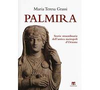 Palmira. Storie straordinarie dell'antica metropoli d'Oriente
