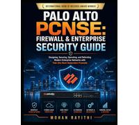 Palo Alto PCNSE : Firewall & Enterprise Security Guide: Designing, Securing, Operating, and Defending Modern Enterprise Networks with Palo Alto Next-Generation Firewalls