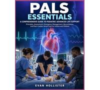 PALS ESSENTIALS: A COMPREHENSIVE GUIDE TO PEDIATRIC ADVANCED LIFE SUPPORT: Principles, Assessment, Emergency Management, Resuscitation, and Post-Cardiac Arrest Care for Infants and Children