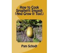 Pam Schodt How to Cook Spaghetti Squash (And Grow It Too) (Tascabile)