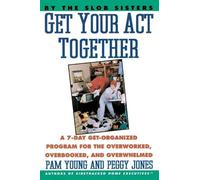 Get Your Act Together: 7-Day Get-Organized Program For The Overworked, Overbooked, and Overwhelmed, A