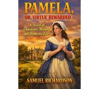 Pamela, or Virtue Rewarded: A Novel of Character, Morals, and Domestic Life