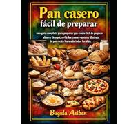 Pan casero fácil de preparar: una guía completa para preparar pan casero fácil de preparar: ahorra tiempo, evita los conservantes y disfruta de pan recién horneado todos los días.
