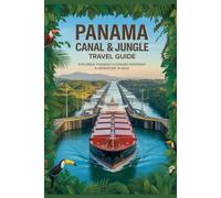 Panama Canal & Jungle Travel Guide: Exploring Panama’s Legendary Waterway & Adventure in 2025