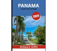 PANAMA GUIDE DE VOYAGE 2025: Une terre de légendes, de paysages luxuriants et de saveurs inoubliables