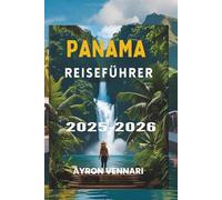PANAMA REISEFÜHRER 2025-2026: „Von Kanalüberquerungen bis zu Nebelwäldern - Abenteuer in jede Richtung“