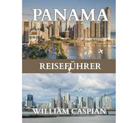PANAMA REISEFÜHRER 2025: Entdecken Sie den Geist Panamas im Jahr 2025: Von Kanalfahrten und Regenwaldpfaden bis hin zu Festivals, Essen und Küstenausflügen.