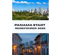 PANAMA STADT REISEFÜHRER 2026: Erkunden Sie das Herz Panamas. Entdecken Sie versteckte Schätze, Top-Attraktionen und Insidertipps für den perfekten Urlaub im Jahr 2026