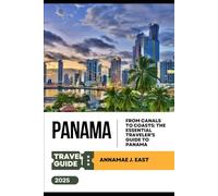 PANAMA TRAVEL GUIDE 2025: From Canals to Coasts: The Essential Traveler’s Guide to Panama