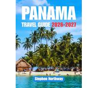 PANAMA TRAVEL GUIDE 2026-2027: Top Attractions, Historical Landmarks, National Parks, Beaches, Local Cuisine, Festivals, Day Trips, Transportation & Itineraries