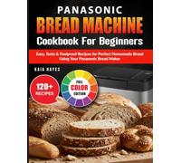Panasonic Bread Machine Cookbook For Beginners: Easy, Tasty & Foolproof Recipes for Perfect Homemade Bread Using Your Panasonic Bread Maker