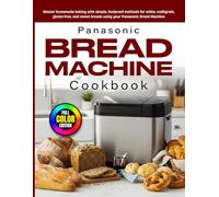 Panasonic Bread Machine Cookbook: Master homemade baking with simple, foolproof methods for white, multigrain, gluten-free, and sweet breads using your Panasonic Bread Machine [Full Color Edition]