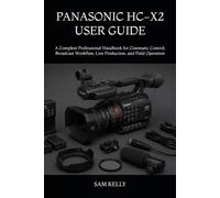 PANASONIC HC-X2 USER GUIDE: A Complete Professional Handbook for Cinematic Control, Broadcast Workflow, Live Production, and Field Operation