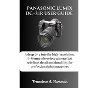 Panasonic Lumix DC-S1R User Guide: A deep dive into the high-resolution, L-Mount mirrorless camera that redefines detail and durability for professional photographers