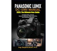 PANASONIC LUMIX DC-S1RII MANUAL 2026: The Ultimate User Guide: Complete Setup, Controls, Exposure, Autofocus, Video Production, and Professional Workflow.