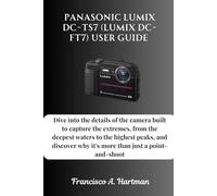Panasonic Lumix DC-TS7 (Lumix DC-FT7) User Guide: Dive into the details of the camera built to capture the extremes, from the deepest waters to the ... why it's more than just a point-and-shoot