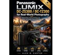 Panasonic Lumix DC-ZS300 / DC-TZ300 for Real-World Photography: Simple Settings, Practical Techniques, and Creative Tips for Better Photos and 4K Video