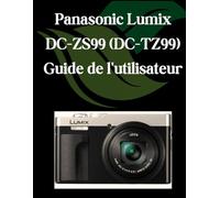 Panasonic Lumix DC-ZS99 (DC-TZ99) Guide de l'utilisateur: Un manuel complet et détaillé pour les photographes et les créatifs pour les débutants et les seniors, des conseils de dépannage