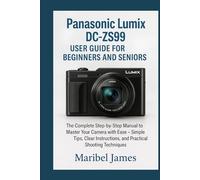 Panasonic Lumix DC-ZS99 User Guide for Beginners and Seniors: The Complete Step-by-Step Manual to Master Your Camera with Ease - Simple Tips, Clear Instructions, and Practical Shooting Techniques