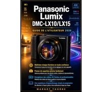 Panasonic Lumix DMC-LX10/LX15 Guide de l'utilisateur 2026: Le manuel complet, étape par étape, pour maîtriser toutes les fonctionnalités secrètes, ... des vidéos 4K nettes en toute confiance.