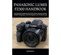 PANASONIC LUMIX FZ300 HANDBOOK: Your Essential Companion for Camera Setup, Exposure Control, Wildlife Photography, Travel Photography, and Troubleshooting