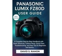 PANASONIC LUMIX FZ80D USER GUIDE: A Complete Step-by-Step Handbook with Smart Shortcuts, Camera Setup, Quick Fixes, Troubleshooting, and Easy Tips for Beginners and Seniors
