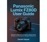 Panasonic Lumix FZ80D User Guide: Manual for Beginners & Creators | Setup, Smart Defaults, and Settings for Sharper Photos & 4K
