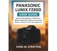 Panasonic Lumix FZ80D User Guide: Step-by-Step Beginner’s Manual to Mastering Buttons, Menus, and Shooting Modes, with Expert Tips for Stunning Photos and 4K Video