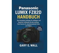 Panasonic Lumix FZ82D Handbuch: Der komplette Leitfaden für Anfänger und Experten: Entfesseln Sie die Leistung Ihrer Kamera für atemberaubende Fotos und Videos
