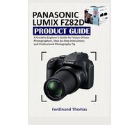 PANASONIC LUMIX FZ82D PRODUCT GUIDE: A Creative Explorer’s Guide for Vision-Driven Photographers, Step-by-Step Instructions and Professional Photography Tip