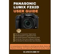 PANASONIC LUMIX FZ82D USER GUIDE: A Comprehensive Handbook to Quitting Auto Mode, Mastering Exposure Settings, and Capturing Professional-Quality Images
