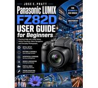 Panasonic LUMIX FZ82D User Guide for Beginners: Practical Help with Initial Setup, Button Functions, Menu Navigation, and Everyday Photography
