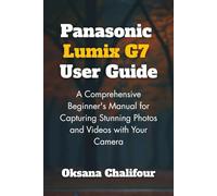 Panasonic Lumix G7 User Guide: A Comprehensive Beginner's Manual for Capturing Stunning Photos and Videos with Your Camera