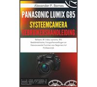 Panasonic Lumix G85 Systeemcamera Gebruikershandleiding: Beheers 4K Video-opname, IBIS Beeldstabilisatie, Fotografieinstellingen en Geavanceerde Functies voor Beginners tot Professionals