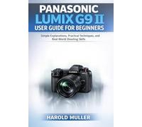 PANASONIC LUMIX G9 II USER GUIDE FOR BEGINNERS: Simple Explanations, Practical Techniques, and Real-World Shooting Skills