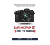 Panasonic LUMIX G97 Guide d'Utilisation: Manuel Complet pour Maîtriser l'Appareil Photo Miroirless : Instructions Étape par Étape, Conseils Photo, ... Vidéo et Solutions de Dépannage