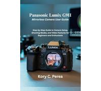 Panasonic Lumix G9II Mirrorless Camera User Guide: Step-by-Step Guide to Camera Setup, Shooting Modes, and Video Features for Beginners and Enthusiasts