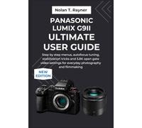 Panasonic LUMIX G9II Ultimate User Guide: Step by step menus, autofocus tuning, stabilization tricks and 5.8K open gate video settings for everyday photography and filmmaking