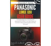 Panasonic LUMIX G9II User Guide: A Complete Beginner to Pro Manual for Mastering the G9 Mark II, from Basic Setup and Controls to Advanced Photography and Video Techniques