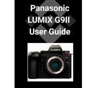 Panasonic LUMIX G9II User Guide: Eine detaillierte Schritt-für-Schritt-Anleitung zur Beherrschung Ihrer Kamera für atemberaubende Fotografie