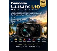 PANASONIC LUMIX L10 MADE PRACTICAL 2026 Beginner’s Guide.: Master Setup, Camera Settings, Autofocus 4K Video Photo Styles, Real Time LUTs, LUMIX Lab, Street & Travel Photography, and Troubleshooting
